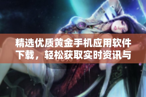 精选优质黄金手机应用软件下载，轻松获取实时资讯与行情分析