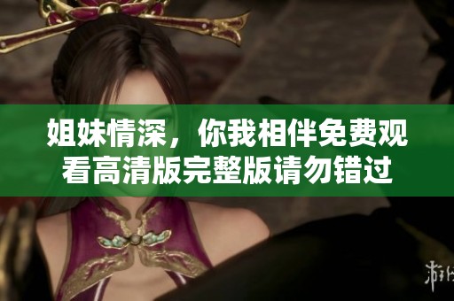 姐妹情深，你我相伴免费观看高清版完整版请勿错过
