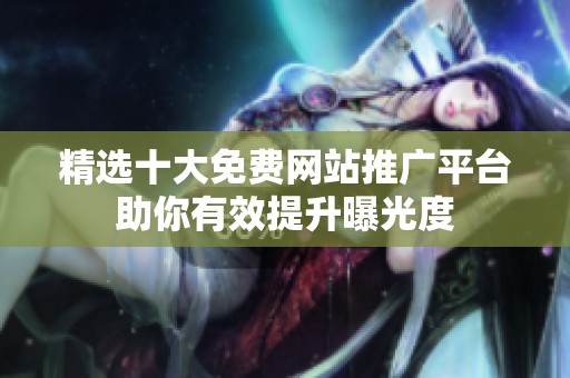 精选十大免费网站推广平台助你有效提升曝光度