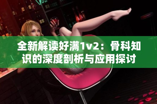 全新解读好满1v2：骨科知识的深度剖析与应用探讨