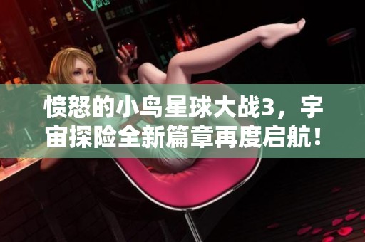 愤怒的小鸟星球大战3，宇宙探险全新篇章再度启航！