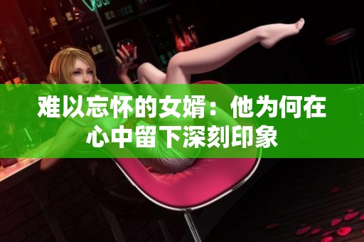 难以忘怀的女婿：他为何在心中留下深刻印象