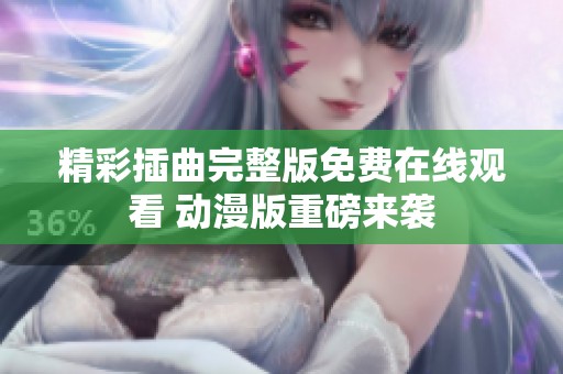 精彩插曲完整版免费在线观看 动漫版重磅来袭