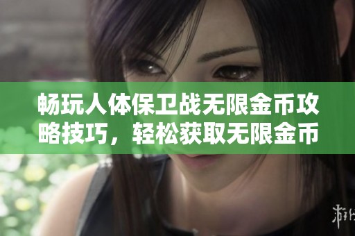 畅玩人体保卫战无限金币攻略技巧，轻松获取无限金币的秘密揭秘