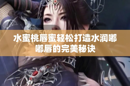 水蜜桃唇蜜轻松打造水润嘟嘟唇的完美秘诀