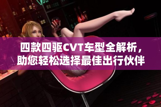 四款四驱CVT车型全解析，助您轻松选择最佳出行伙伴