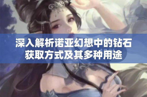 深入解析诺亚幻想中的钻石获取方式及其多种用途