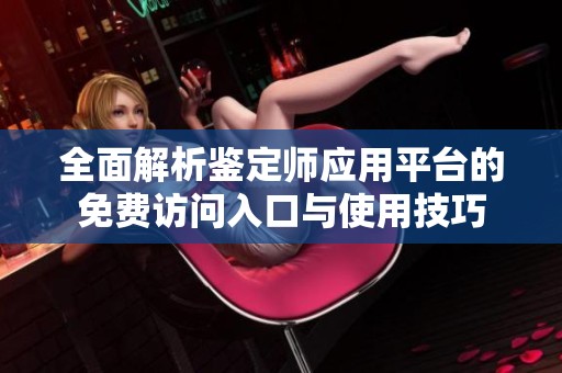 全面解析鉴定师应用平台的免费访问入口与使用技巧