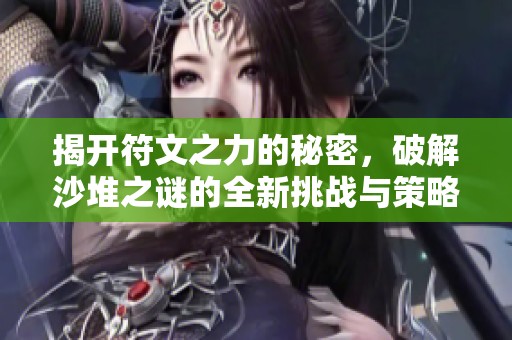 揭开符文之力的秘密，破解沙堆之谜的全新挑战与策略