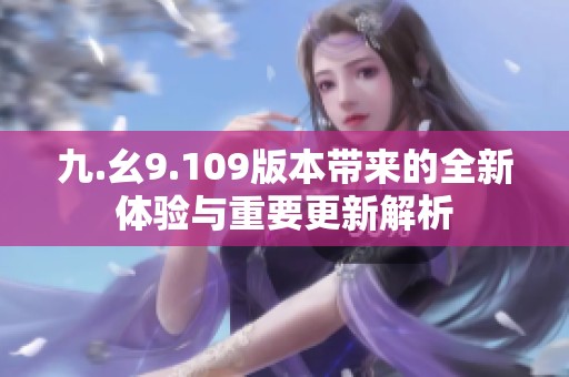 九.幺9.109版本带来的全新体验与重要更新解析