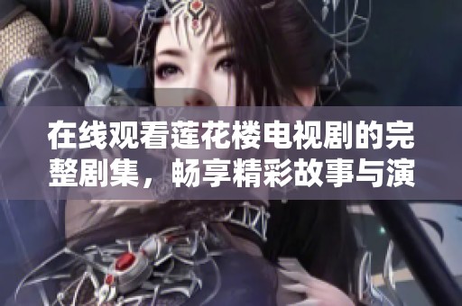 在线观看莲花楼电视剧的完整剧集，畅享精彩故事与演技
