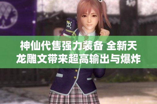 神仙代售强力装备 全新天龙雕文带来超高输出与爆炸伤害