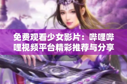免费观看少女影片：哔哩哔哩视频平台精彩推荐与分享