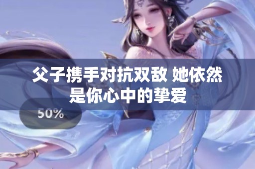 父子携手对抗双敌 她依然是你心中的挚爱