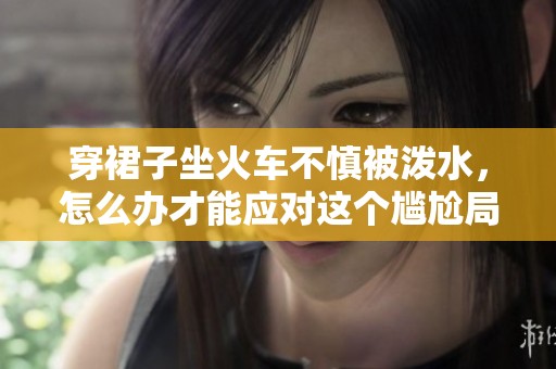 穿裙子坐火车不慎被泼水，怎么办才能应对这个尴尬局面