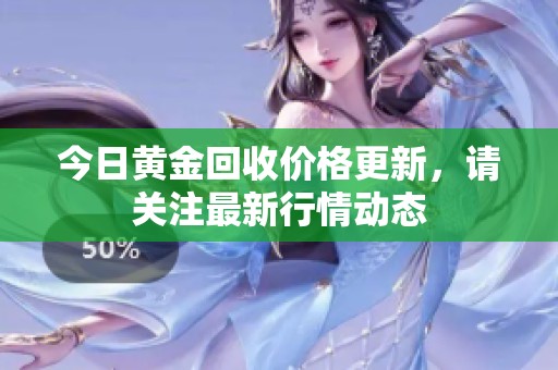 今日黄金回收价格更新，请关注最新行情动态