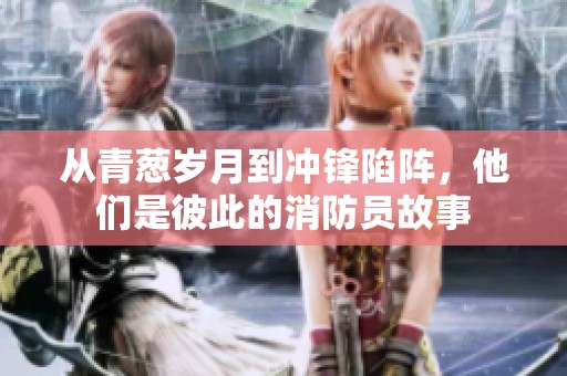 从青葱岁月到冲锋陷阵，他们是彼此的消防员故事