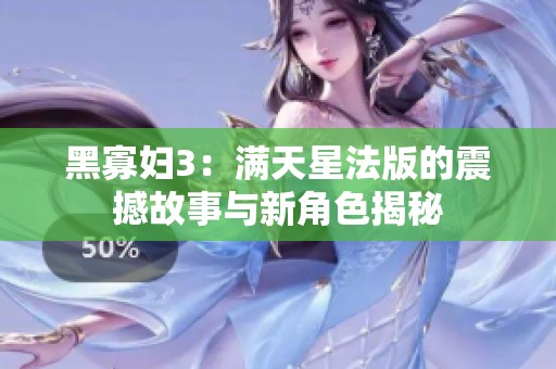 黑寡妇3：满天星法版的震撼故事与新角色揭秘