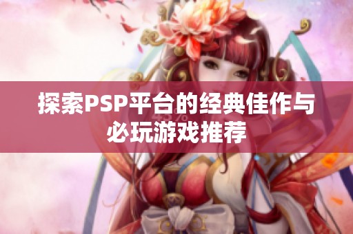 探索PSP平台的经典佳作与必玩游戏推荐