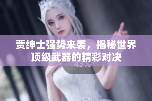 贾绅士强势来袭，揭秘世界顶级武器的精彩对决