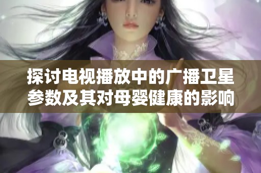 探讨电视播放中的广播卫星参数及其对母婴健康的影响