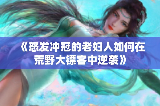 《怒发冲冠的老妇人如何在荒野大镖客中逆袭》