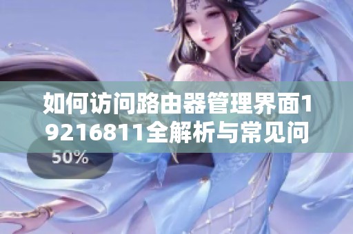 如何访问路由器管理界面19216811全解析与常见问题解答