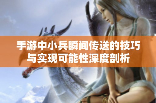 手游中小兵瞬间传送的技巧与实现可能性深度剖析