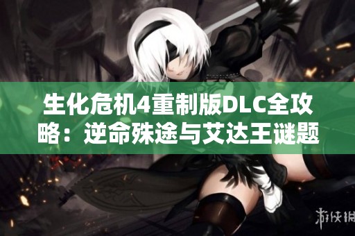 生化危机4重制版DLC全攻略：逆命殊途与艾达王谜题解析与解锁技巧