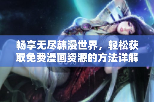 畅享无尽韩漫世界，轻松获取免费漫画资源的方法详解