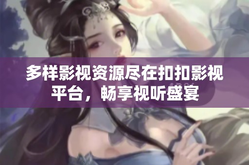 多样影视资源尽在扣扣影视平台，畅享视听盛宴