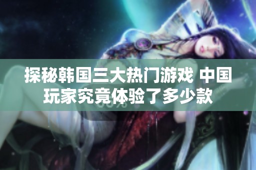 探秘韩国三大热门游戏 中国玩家究竟体验了多少款