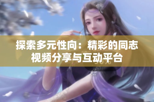 探索多元性向：精彩的同志视频分享与互动平台