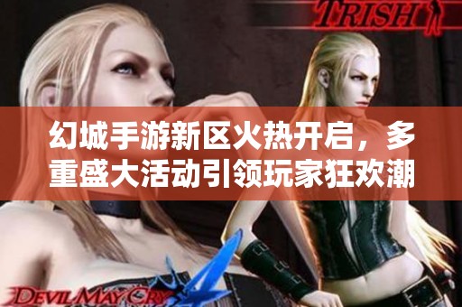 幻城手游新区火热开启，多重盛大活动引领玩家狂欢潮流