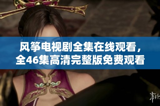 风筝电视剧全集在线观看，全46集高清完整版免费观看