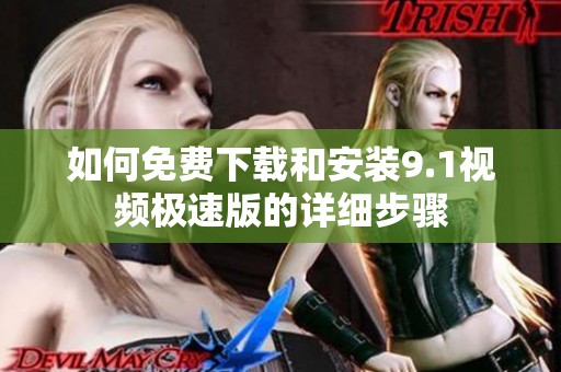 如何免费下载和安装9.1视频极速版的详细步骤