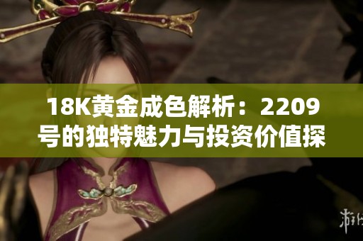 18K黄金成色解析：2209号的独特魅力与投资价值探讨