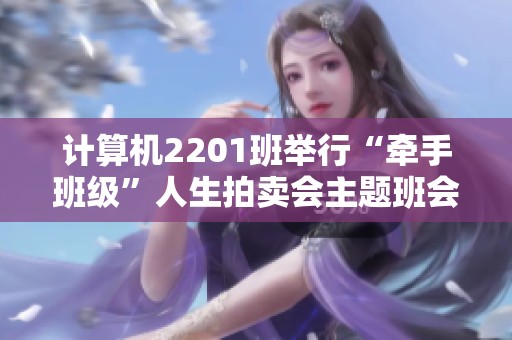 计算机2201班举行“牵手班级”人生拍卖会主题班会活动纪实