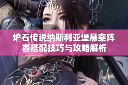 炉石传说纳斯利亚堡悬案阵容搭配技巧与攻略解析