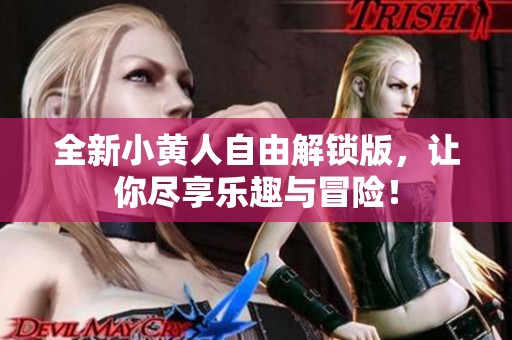全新小黄人自由解锁版，让你尽享乐趣与冒险！