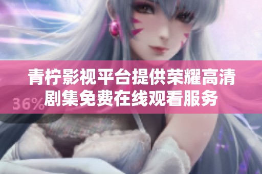 青柠影视平台提供荣耀高清剧集免费在线观看服务