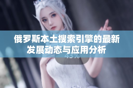 俄罗斯本土搜索引擎的最新发展动态与应用分析