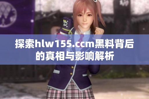 探索hlw155.ccm黑料背后的真相与影响解析
