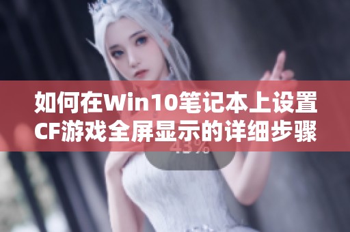 如何在Win10笔记本上设置CF游戏全屏显示的详细步骤指南