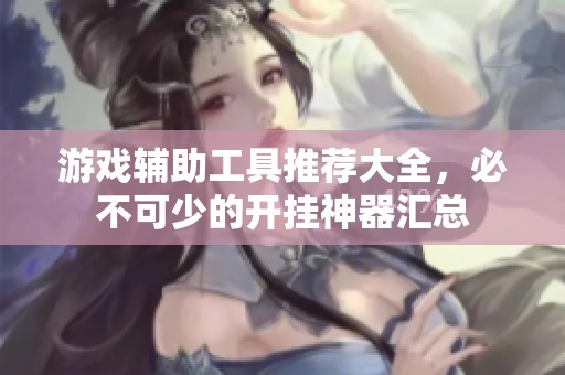 游戏辅助工具推荐大全，必不可少的开挂神器汇总
