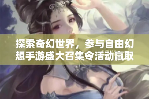 探索奇幻世界，参与自由幻想手游盛大召集令活动赢取丰厚奖励