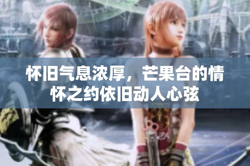 怀旧气息浓厚，芒果台的情怀之约依旧动人心弦