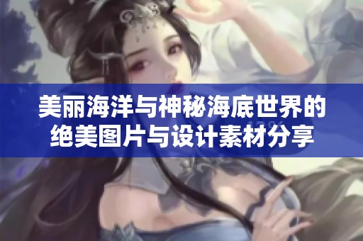 美丽海洋与神秘海底世界的绝美图片与设计素材分享