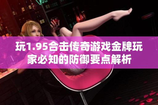 玩1.95合击传奇游戏金牌玩家必知的防御要点解析