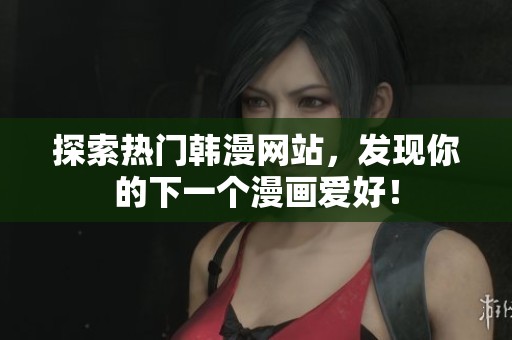 探索热门韩漫网站，发现你的下一个漫画爱好！